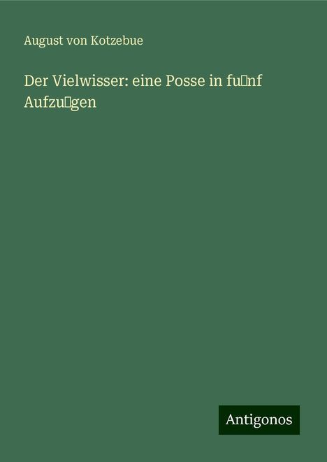 August Von Kotzebue: Der Vielwisser: eine Posse in fu˜nf Aufzu˜gen, Buch