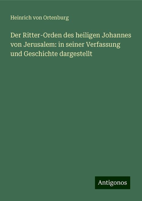 Heinrich Von Ortenburg: Der Ritter-Orden des heiligen Johannes von Jerusalem: in seiner Verfassung und Geschichte dargestellt, Buch