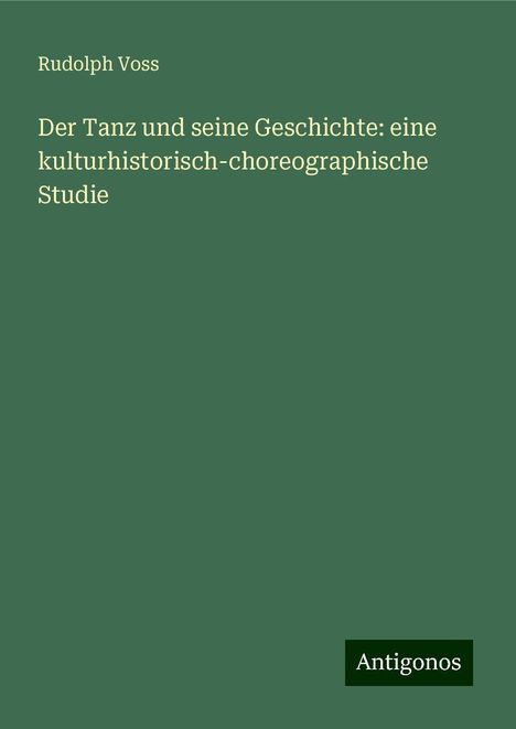 Rudolph Voss: Der Tanz und seine Geschichte: eine kulturhistorisch-choreographische Studie, Buch