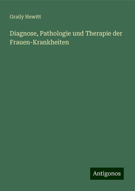 Graily Hewitt: Diagnose, Pathologie und Therapie der Frauen-Krankheiten, Buch