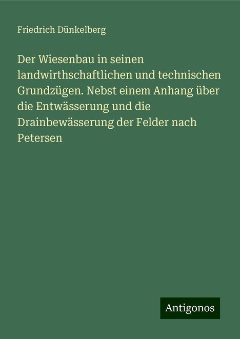 Friedrich Dünkelberg: Der Wiesenbau in seinen landwirthschaftlichen und technischen Grundzügen. Nebst einem Anhang über die Entwässerung und die Drainbewässerung der Felder nach Petersen, Buch