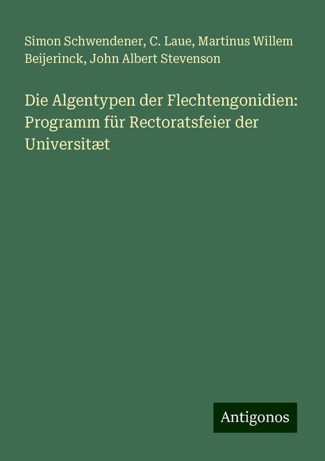 Simon Schwendener: Die Algentypen der Flechtengonidien: Programm für Rectoratsfeier der Universitæt, Buch