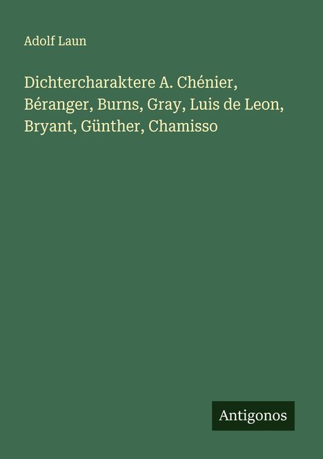 Adolf Laun: Dichtercharaktere A. Chénier, Béranger, Burns, Gray, Luis de Leon, Bryant, Günther, Chamisso, Buch