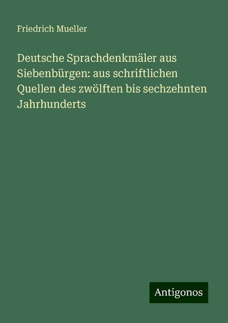 Friedrich Mueller: Deutsche Sprachdenkmäler aus Siebenbürgen: aus schriftlichen Quellen des zwölften bis sechzehnten Jahrhunderts, Buch