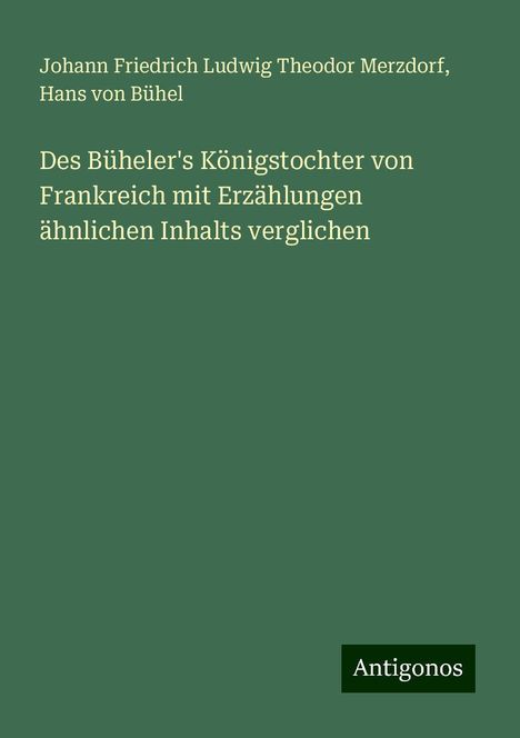 Johann Friedrich Ludwig Theodor Merzdorf: Des Büheler's Königstochter von Frankreich mit Erzählungen ähnlichen Inhalts verglichen, Buch