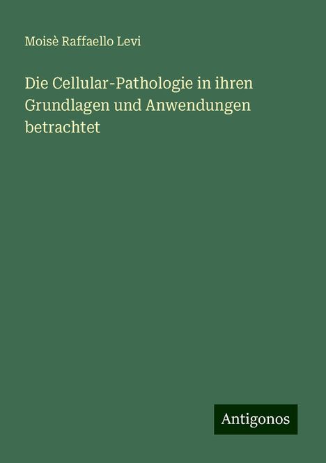 Moisè Raffaello Levi: Die Cellular-Pathologie in ihren Grundlagen und Anwendungen betrachtet, Buch