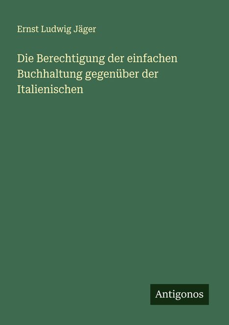 Ernst Ludwig Jäger: Die Berechtigung der einfachen Buchhaltung gegenüber der Italienischen, Buch