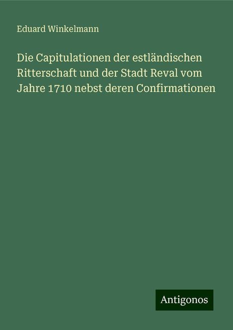 Eduard Winkelmann: Die Capitulationen der estländischen Ritterschaft und der Stadt Reval vom Jahre 1710 nebst deren Confirmationen, Buch