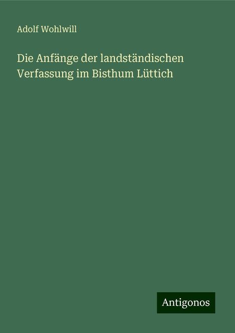 Adolf Wohlwill: Die Anfänge der landständischen Verfassung im Bisthum Lüttich, Buch