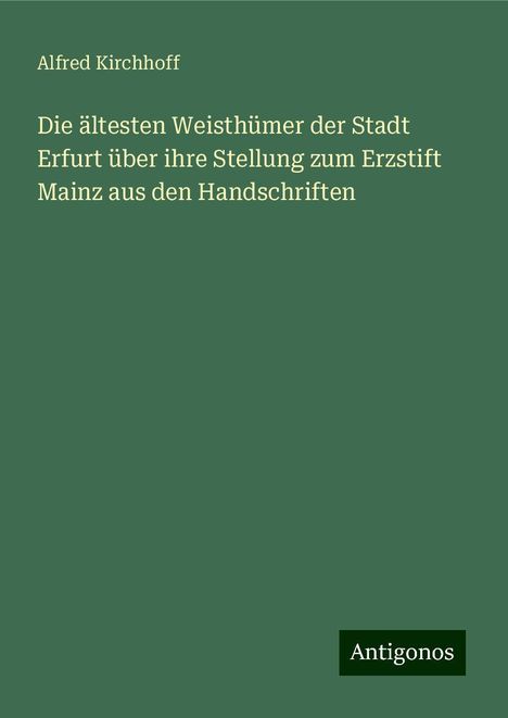 Alfred Kirchhoff: Die ältesten Weisthümer der Stadt Erfurt über ihre Stellung zum Erzstift Mainz aus den Handschriften, Buch