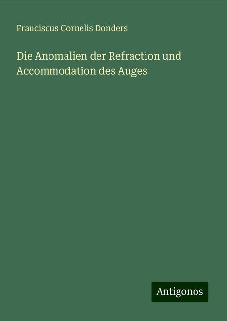 Franciscus Cornelis Donders: Die Anomalien der Refraction und Accommodation des Auges, Buch