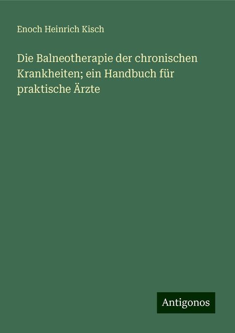 Enoch Heinrich Kisch: Die Balneotherapie der chronischen Krankheiten; ein Handbuch für praktische Ärzte, Buch