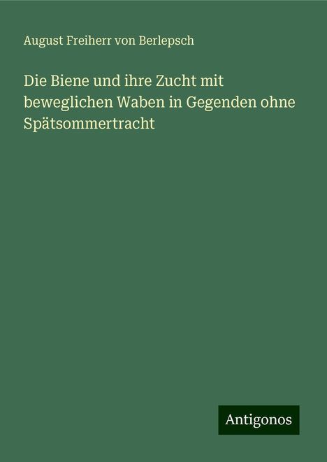 August Freiherr von Berlepsch: Die Biene und ihre Zucht mit beweglichen Waben in Gegenden ohne Spätsommertracht, Buch