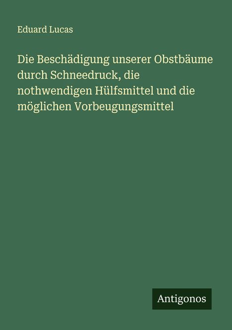 Eduard Lucas: Die Beschädigung unserer Obstbäume durch Schneedruck, die nothwendigen Hülfsmittel und die möglichen Vorbeugungsmittel, Buch