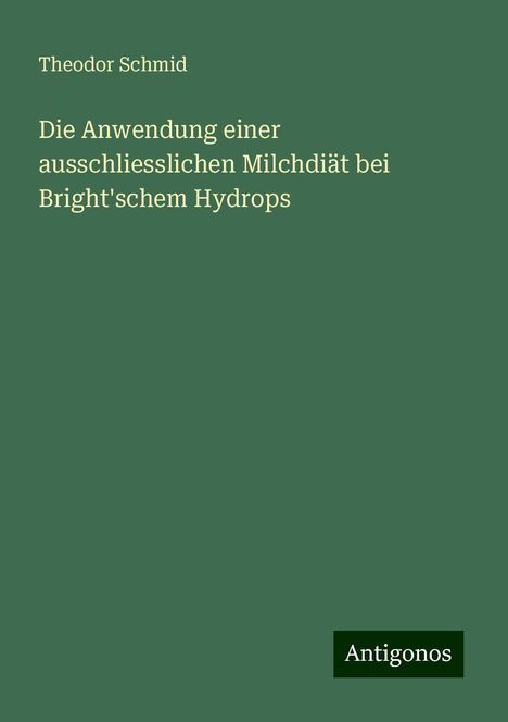 Theodor Schmid: Die Anwendung einer ausschliesslichen Milchdiät bei Bright'schem Hydrops, Buch