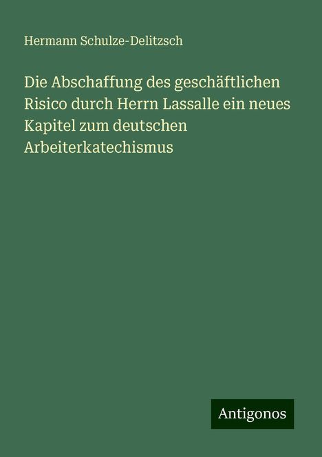 Hermann Schulze-Delitzsch: Die Abschaffung des geschäftlichen Risico durch Herrn Lassalle ein neues Kapitel zum deutschen Arbeiterkatechismus, Buch