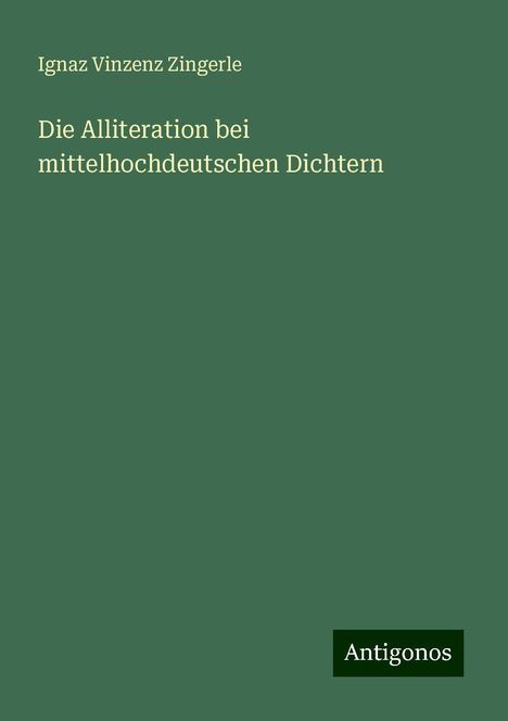 Ignaz Vinzenz Zingerle: Die Alliteration bei mittelhochdeutschen Dichtern, Buch