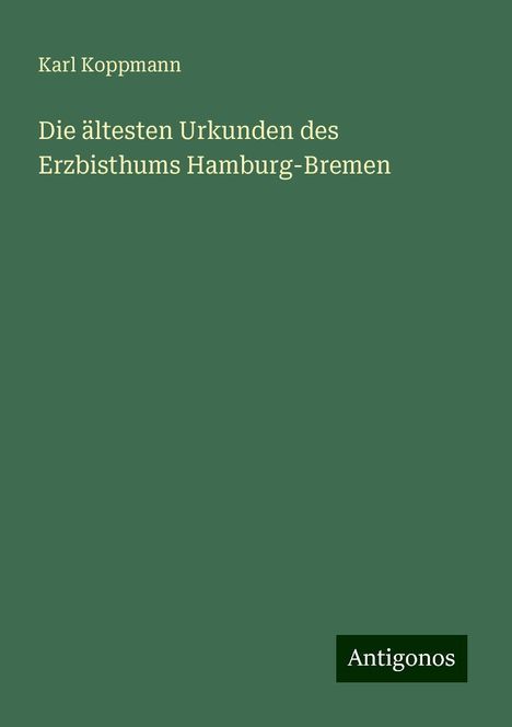 Karl Koppmann: Die ältesten Urkunden des Erzbisthums Hamburg-Bremen, Buch