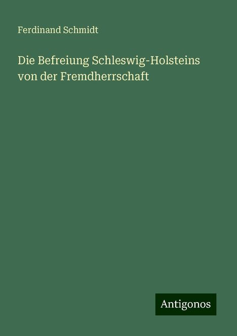 Ferdinand Schmidt: Die Befreiung Schleswig-Holsteins von der Fremdherrschaft, Buch