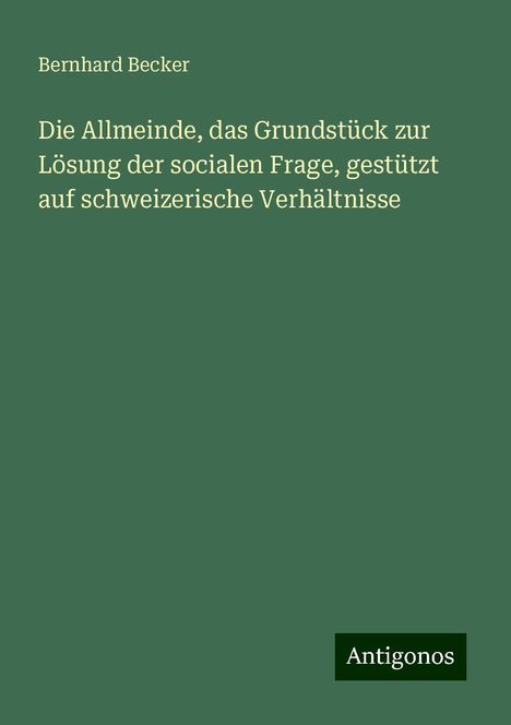 Bernhard Becker: Die Allmeinde, das Grundstück zur Lösung der socialen Frage, gestützt auf schweizerische Verhältnisse, Buch