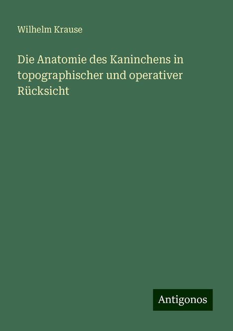 Wilhelm Krause: Die Anatomie des Kaninchens in topographischer und operativer Rücksicht, Buch