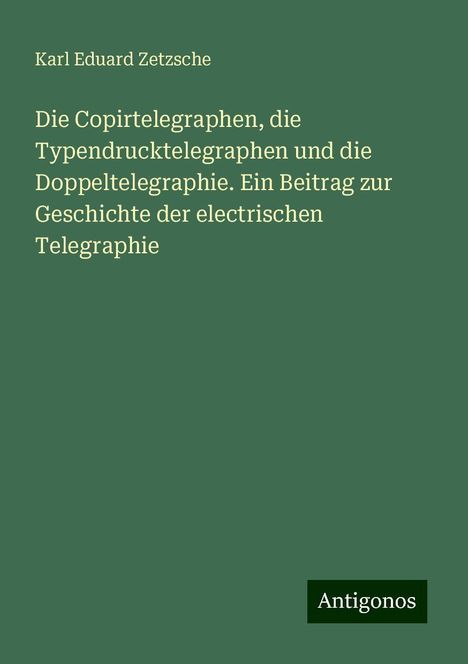 Karl Eduard Zetzsche: Die Copirtelegraphen, die Typendrucktelegraphen und die Doppeltelegraphie. Ein Beitrag zur Geschichte der electrischen Telegraphie, Buch