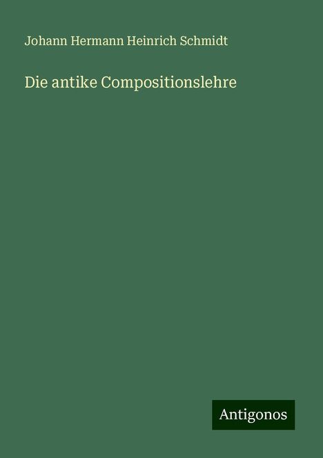 Johann Hermann Heinrich Schmidt: Die antike Compositionslehre, Buch