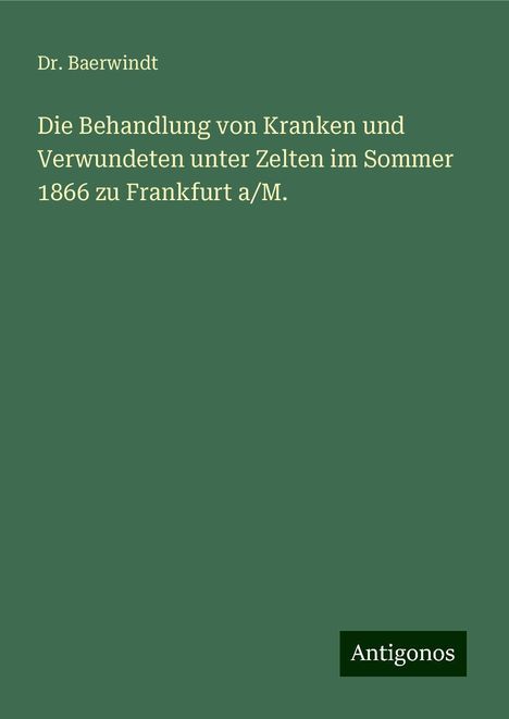 Baerwindt: Die Behandlung von Kranken und Verwundeten unter Zelten im Sommer 1866 zu Frankfurt a/M., Buch