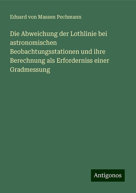 Eduard von Massen Pechmann: Die Abweichung der Lothlinie bei astronomischen Beobachtungsstationen und ihre Berechnung als Erforderniss einer Gradmessung, Buch