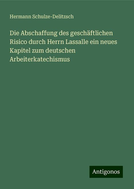 Hermann Schulze-Delitzsch: Die Abschaffung des geschäftlichen Risico durch Herrn Lassalle ein neues Kapitel zum deutschen Arbeiterkatechismus, Buch