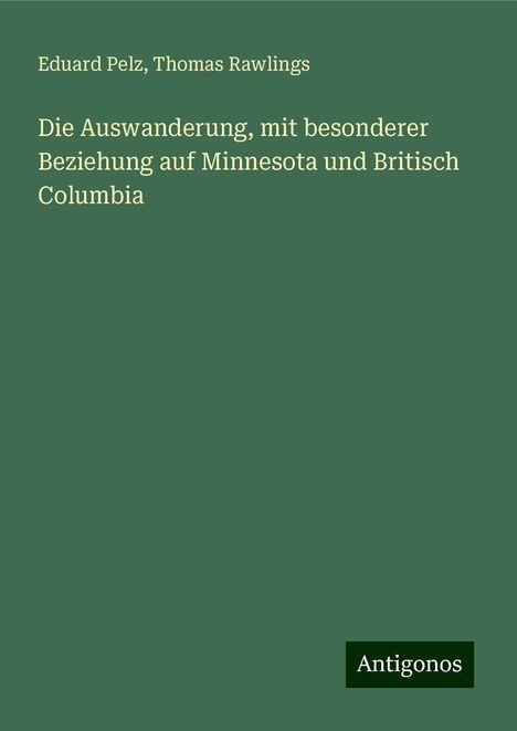 Eduard Pelz: Die Auswanderung, mit besonderer Beziehung auf Minnesota und Britisch Columbia, Buch