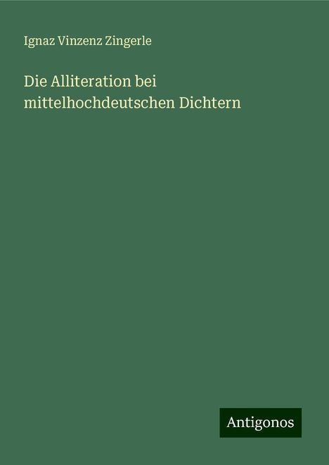 Ignaz Vinzenz Zingerle: Die Alliteration bei mittelhochdeutschen Dichtern, Buch