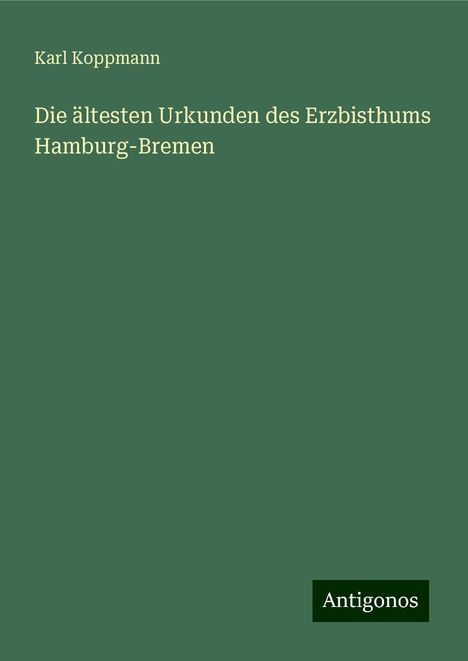 Karl Koppmann: Die ältesten Urkunden des Erzbisthums Hamburg-Bremen, Buch