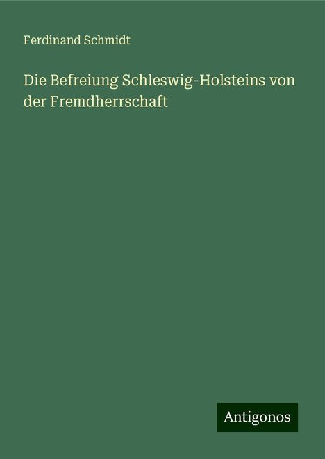 Ferdinand Schmidt: Die Befreiung Schleswig-Holsteins von der Fremdherrschaft, Buch