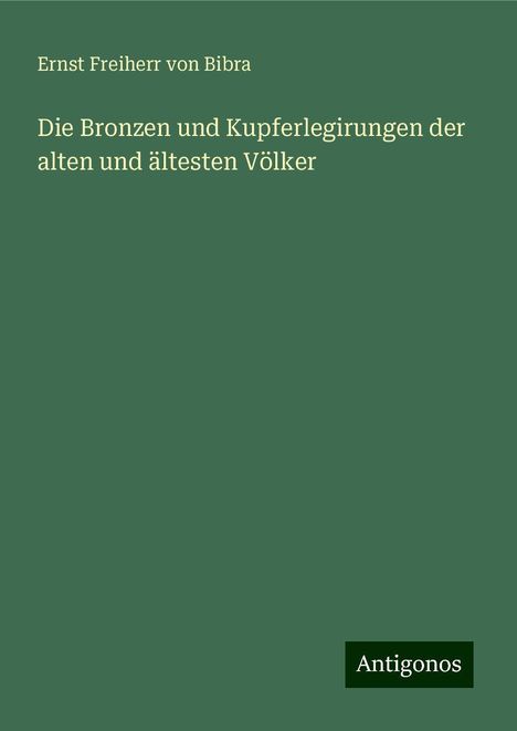 Ernst Freiherr Von Bibra: Die Bronzen und Kupferlegirungen der alten und ältesten Völker, Buch