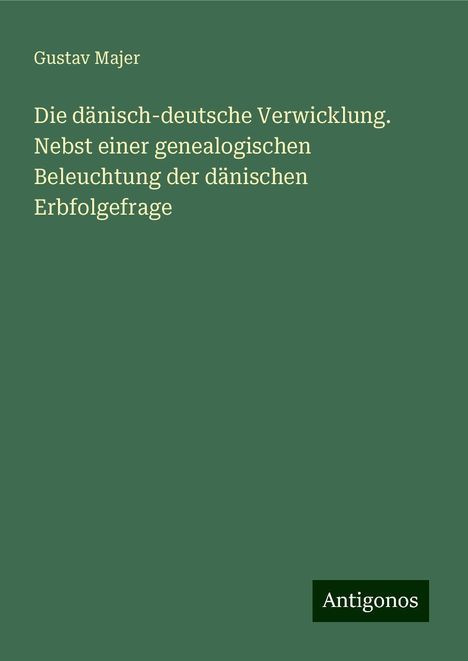 Gustav Majer: Die dänisch-deutsche Verwicklung. Nebst einer genealogischen Beleuchtung der dänischen Erbfolgefrage, Buch