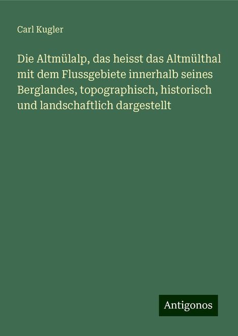 Carl Kugler: Die Altmülalp, das heisst das Altmülthal mit dem Flussgebiete innerhalb seines Berglandes, topographisch, historisch und landschaftlich dargestellt, Buch