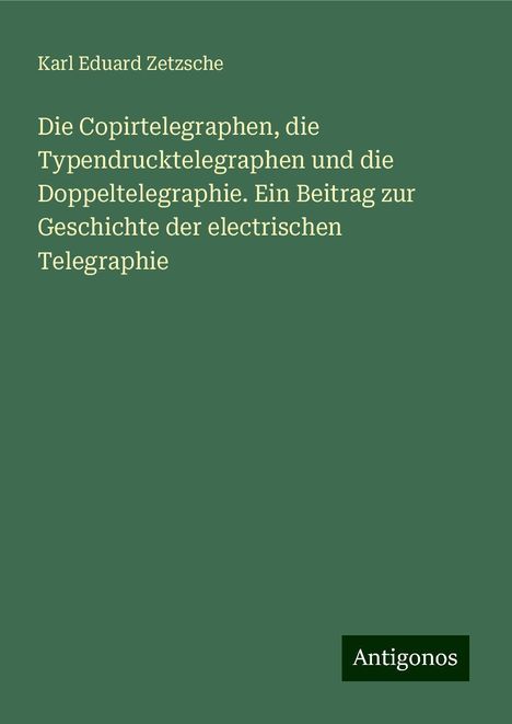 Karl Eduard Zetzsche: Die Copirtelegraphen, die Typendrucktelegraphen und die Doppeltelegraphie. Ein Beitrag zur Geschichte der electrischen Telegraphie, Buch