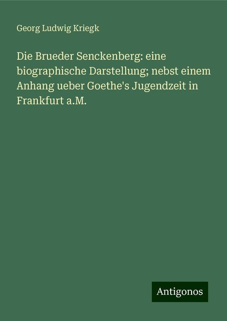 Georg Ludwig Kriegk: Die Brueder Senckenberg: eine biographische Darstellung; nebst einem Anhang ueber Goethe's Jugendzeit in Frankfurt a.M., Buch