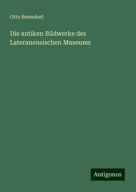 Otto Benndorf: Die antiken Bildwerke des Lateranensischen Museums, Buch