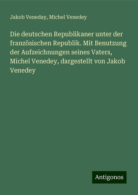 Jakob Veneday: Die deutschen Republikaner unter der französischen Republik. Mit Benutzung der Aufzeichnungen seines Vaters, Michel Venedey, dargestellt von Jakob Venedey, Buch