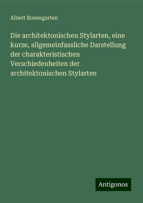 Albert Rosengarten: Die architektonischen Stylarten, eine kurze, allgemeinfassliche Darstellung der charakteristischen Verschiedenheiten der architektonischen Stylarten, Buch