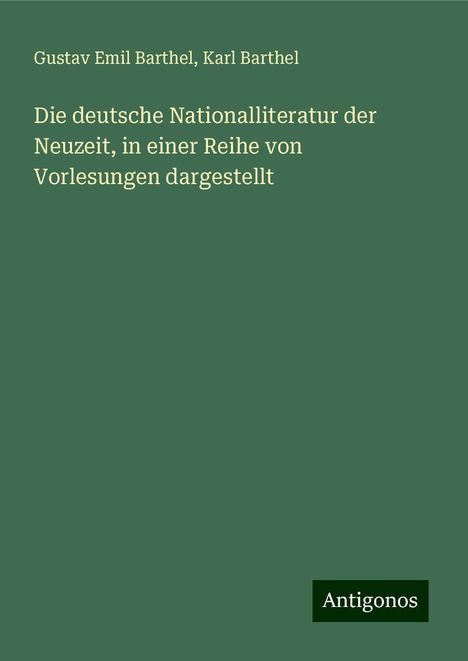 Gustav Emil Barthel: Die deutsche Nationalliteratur der Neuzeit, in einer Reihe von Vorlesungen dargestellt, Buch