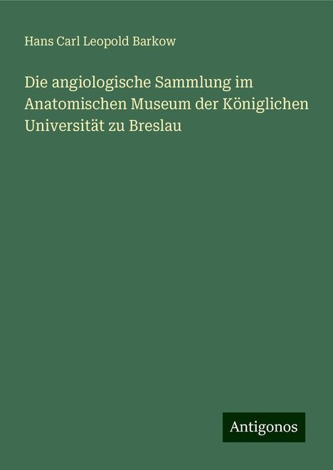 Hans Carl Leopold Barkow: Die angiologische Sammlung im Anatomischen Museum der Königlichen Universität zu Breslau, Buch