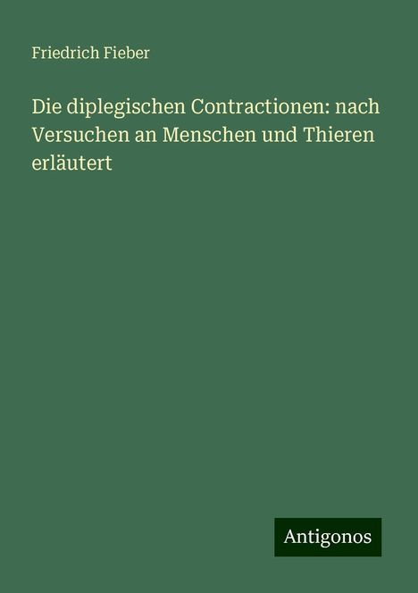 Friedrich Fieber: Die diplegischen Contractionen: nach Versuchen an Menschen und Thieren erläutert, Buch