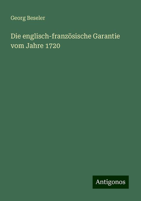 Georg Beseler: Die englisch-französische Garantie vom Jahre 1720, Buch