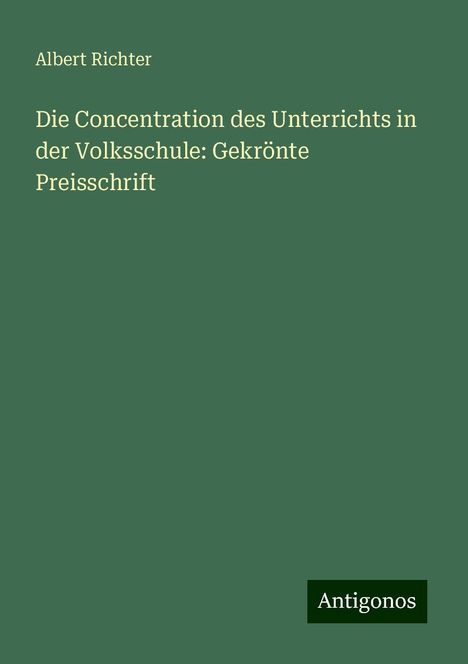 Albert Richter: Die Concentration des Unterrichts in der Volksschule: Gekrönte Preisschrift, Buch