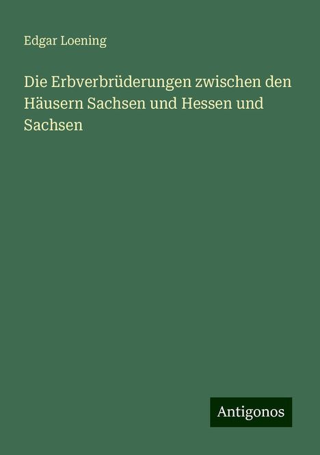 Edgar Loening: Die Erbverbrüderungen zwischen den Häusern Sachsen und Hessen und Sachsen, Buch