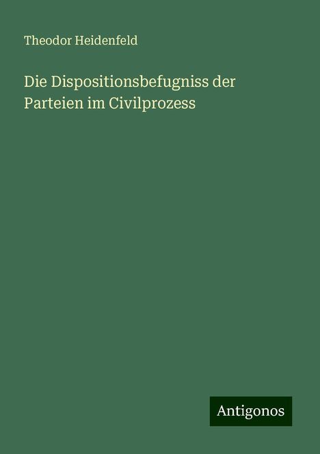 Theodor Heidenfeld: Die Dispositionsbefugniss der Parteien im Civilprozess, Buch