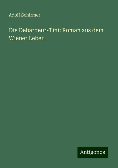 Adolf Schirmer: Die Debardeur-Tini: Roman aus dem Wiener Leben, Buch